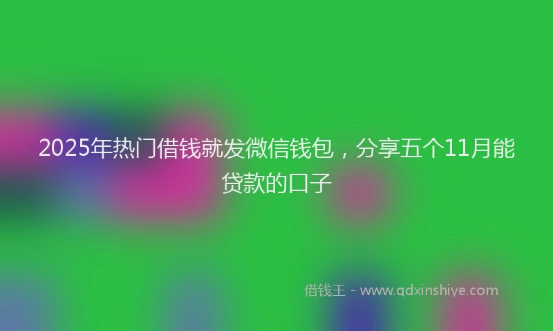 2025年热门借钱就发微信钱包，分享五个11月能贷款的口子