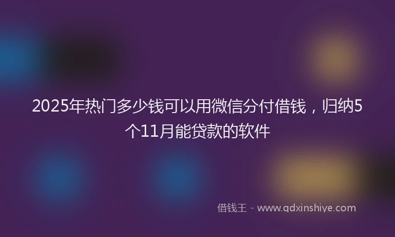 2025年热门多少钱可以用微信分付借钱，归纳5个11月能贷款的软件