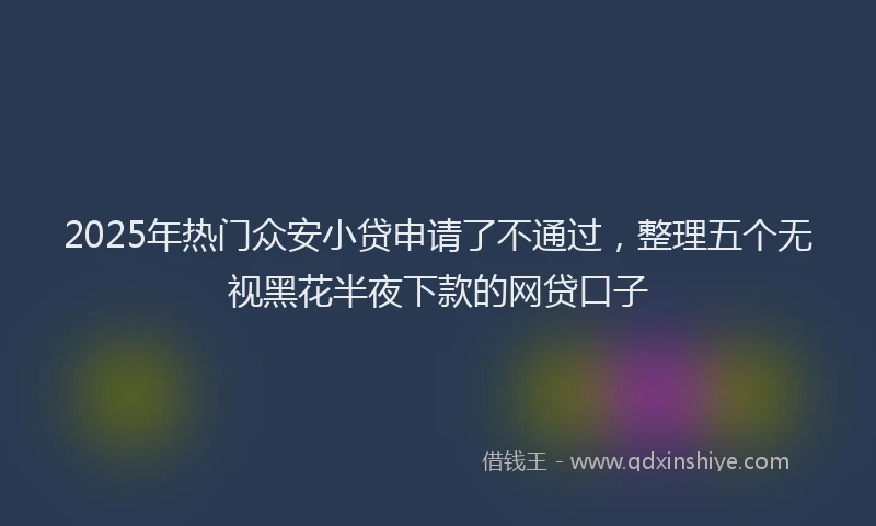 2025年热门众安小贷申请了不通过，整理五个无视黑花半夜下款的网贷口子