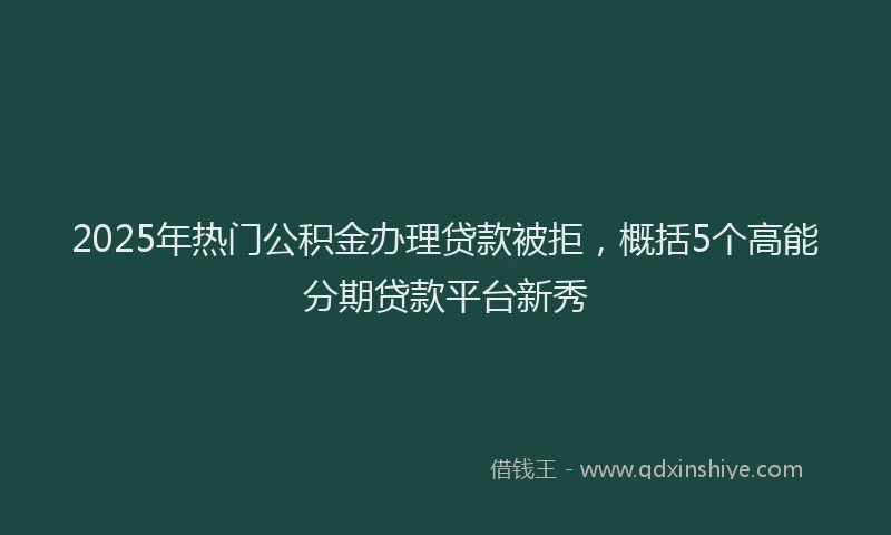 2025年热门公积金办理贷款被拒，概括5个高能分期贷款平台新秀