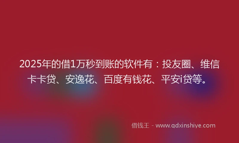 2025年的借1万秒到账的软件有：投友圈、维信卡卡贷、安逸花、百度有钱花、平安i贷等。
