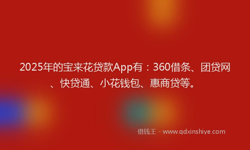 2025年的宝来花贷款App有：360借条、团贷网、快贷通、小花钱包、惠商贷等。