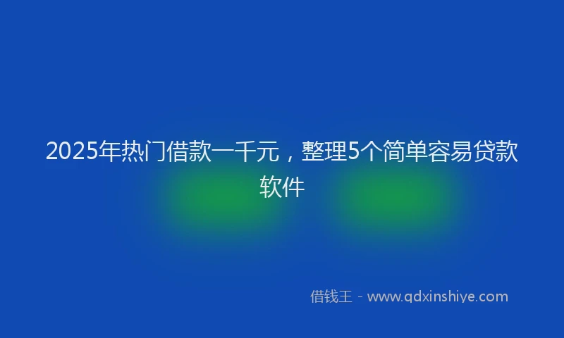 2025年热门借款一千元，整理5个简单容易贷款软件