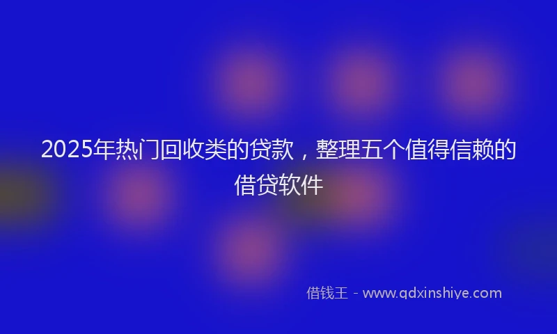 2025年热门回收类的贷款，整理五个值得信赖的借贷软件