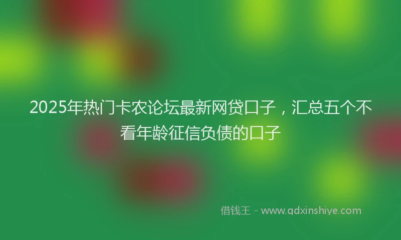 2025年热门卡农论坛最新网贷口子，汇总五个不看年龄征信负债的口子