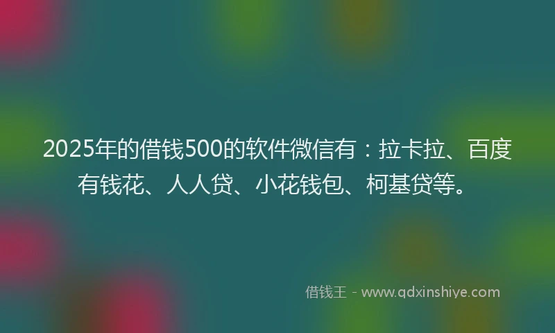 2025年的借钱500的软件微信有:拉卡拉、百度有钱花、人人贷、小花钱包、柯基贷等。