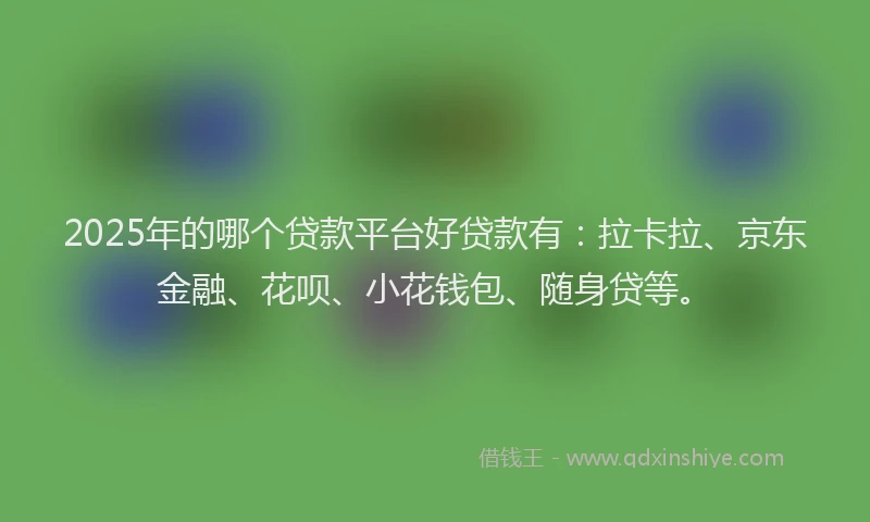 2025年的哪个贷款平台好贷款有：拉卡拉、京东金融、花呗、小花钱包、随身贷等。
