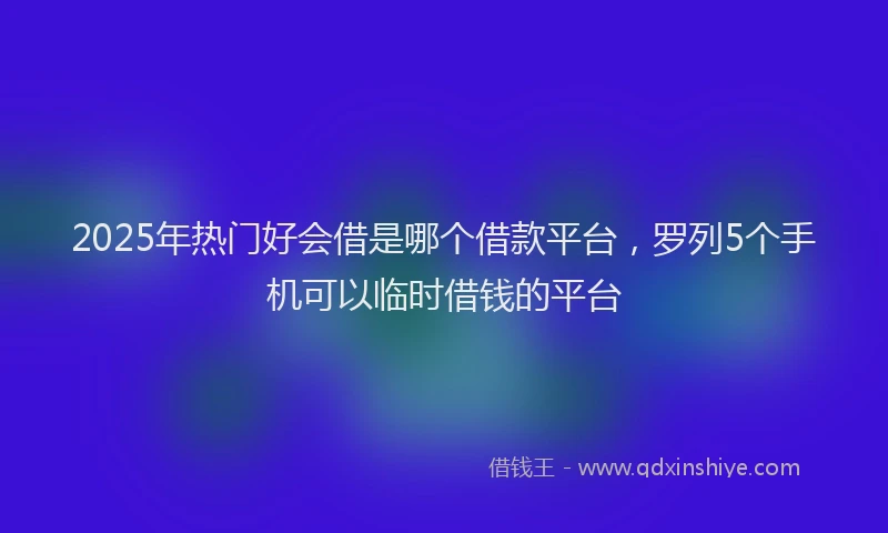 2025年热门好会借是哪个借款平台，罗列5个手机可以临时借钱的平台