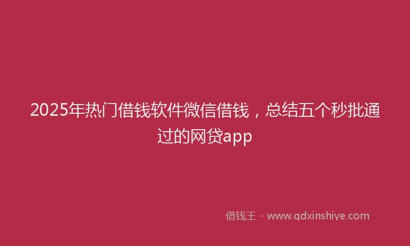 2025年热门借钱软件微信借钱，总结五个秒批通过的网贷app