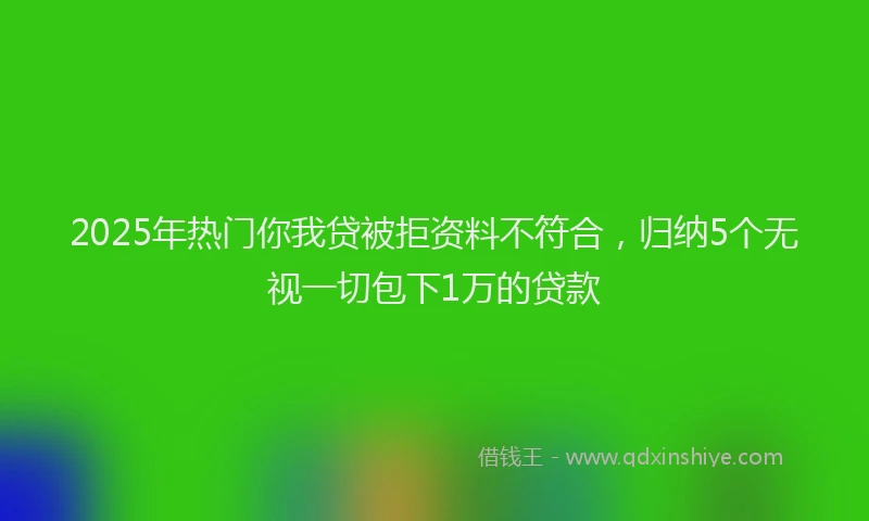 2025年热门你我贷被拒资料不符合，归纳5个无视一切包下1万的贷款