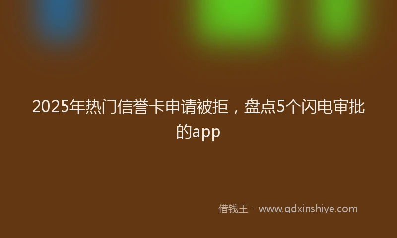 2025年热门信誉卡申请被拒，盘点5个闪电审批的app