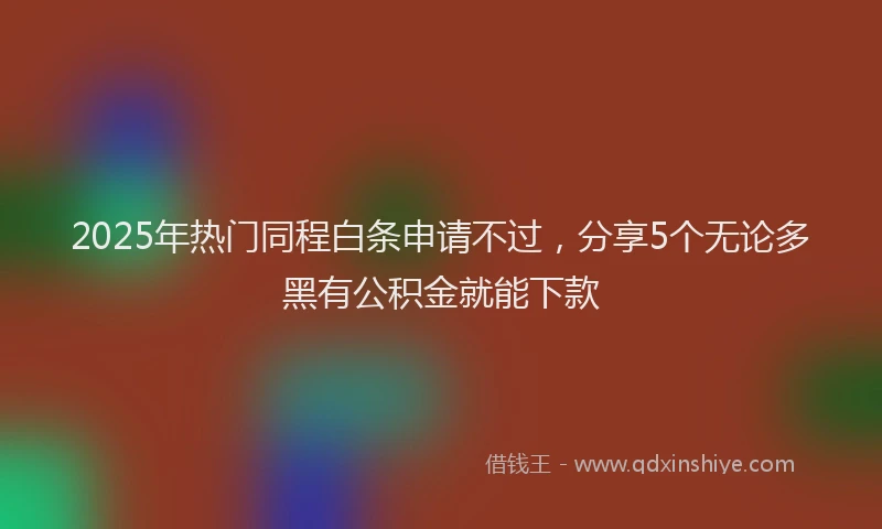 2025年热门同程白条申请不过，分享5个无论多黑有公积金就能下款