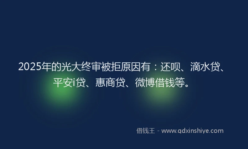 2025年的光大终审被拒原因有：还呗、滴水贷、平安i贷、惠商贷、微博借钱等。