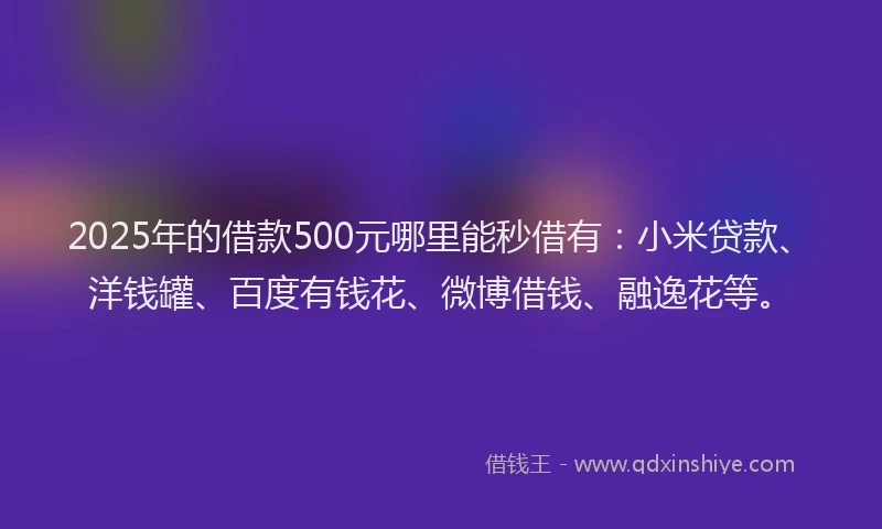 2025年的借款500元哪里能秒借有：小米贷款、洋钱罐、百度有钱花、微博借钱、融逸花等。