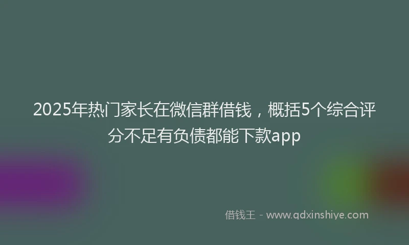 2025年热门家长在微信群借钱，概括5个综合评分不足有负债都能下款app