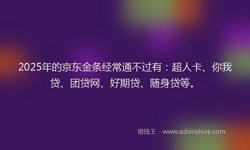 2025年的京东金条经常通不过有：超人卡、你我贷、团贷网、好期贷、随身贷等。