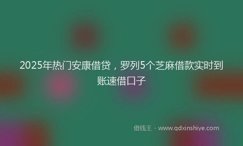 2025年热门安康借贷，罗列5个芝麻借款实时到账速借口子