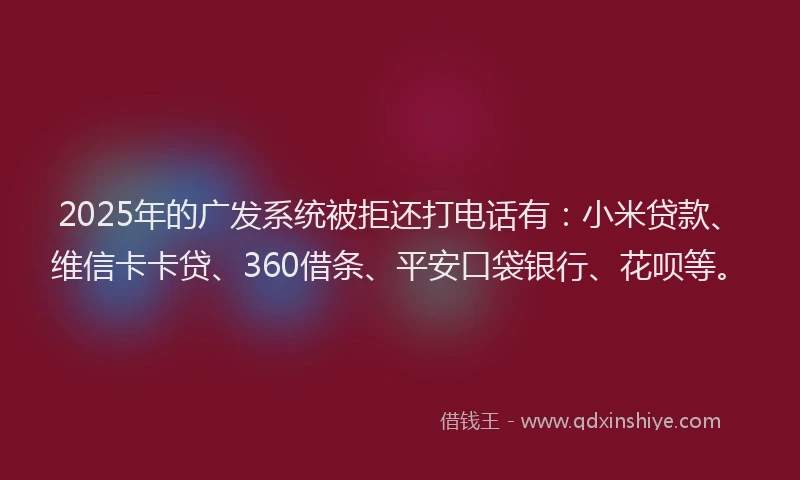 2025年的广发系统被拒还打电话有：小米贷款、维信卡卡贷、360借条、平安口袋银行、花呗等。