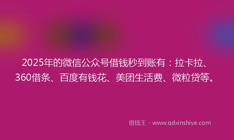 2025年的微信公众号借钱秒到账有：拉卡拉、360借条、百度有钱花、美团生活费、微粒贷等。