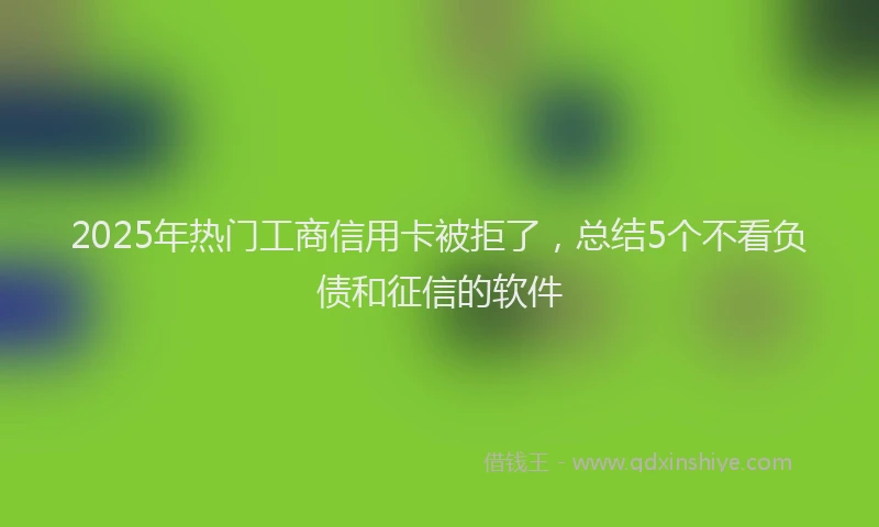 2025年热门工商信用卡被拒了，总结5个不看负债和征信的软件