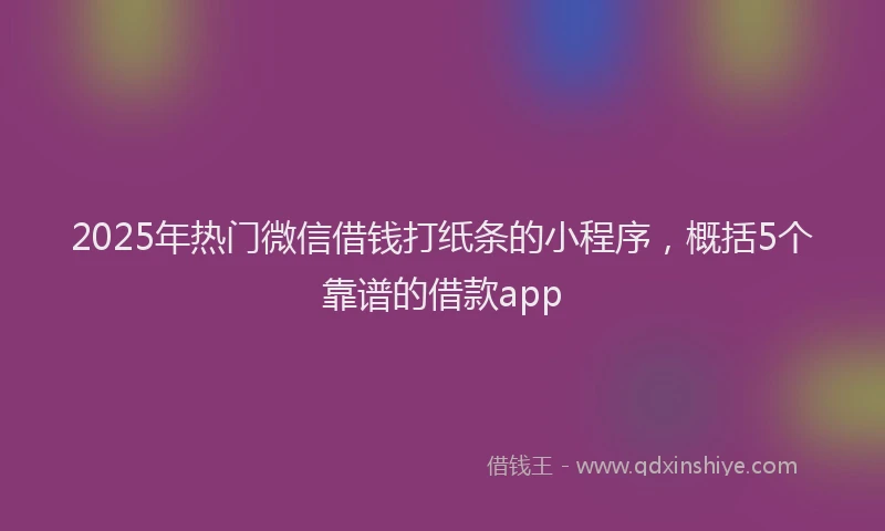 2025年热门微信借钱打纸条的小程序，概括5个靠谱的借款app