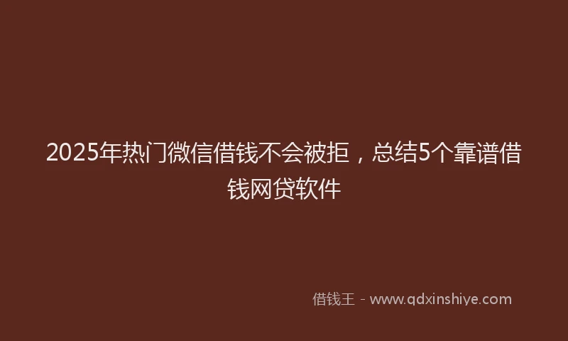 2025年热门微信借钱不会被拒，总结5个靠谱借钱网贷软件