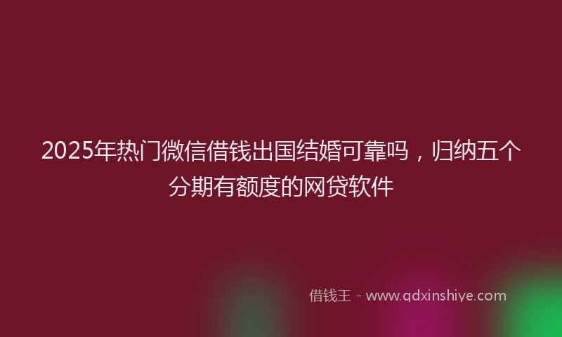 2025年热门微信借钱出国结婚可靠吗，归纳五个分期有额度的网贷软件