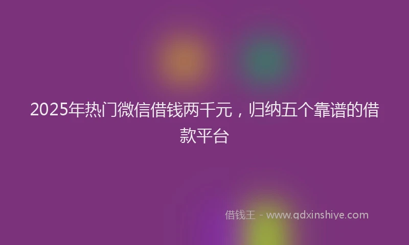 2025年热门微信借钱两千元，归纳五个靠谱的借款平台