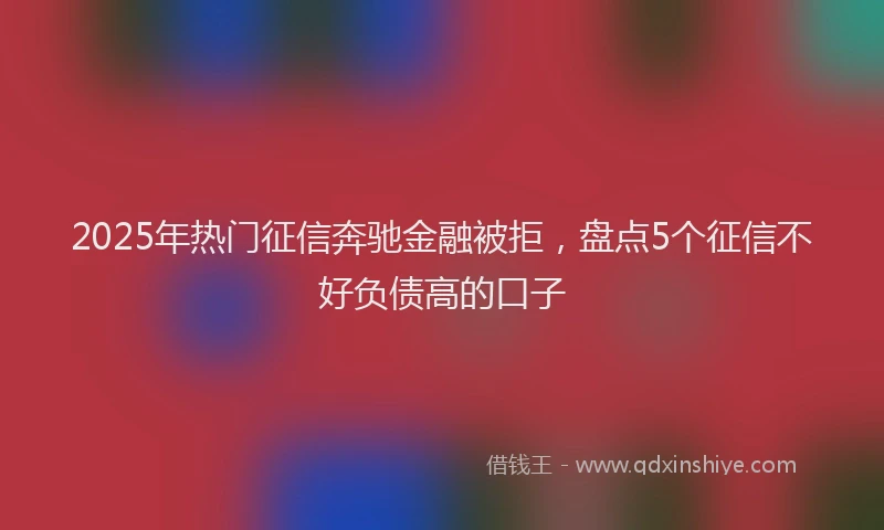 2025年热门征信奔驰金融被拒，盘点5个征信不好负债高的口子