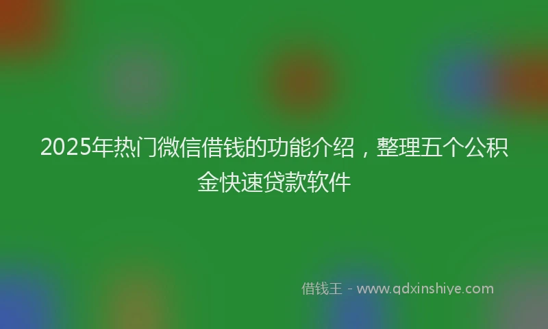 2025年热门微信借钱的功能介绍，整理五个公积金快速贷款软件