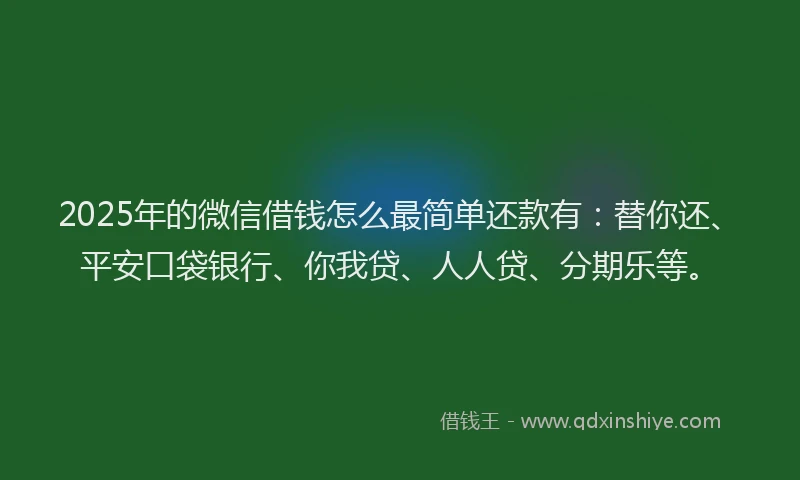 2025年的微信借钱怎么最简单还款有：替你还、平安口袋银行、你我贷、人人贷、分期乐等。