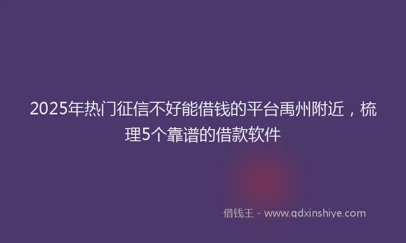 2025年热门征信不好能借钱的平台禹州附近，梳理5个靠谱的借款软件
