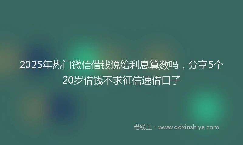 2025年热门微信借钱说给利息算数吗，分享5个20岁借钱不求征信速借口子