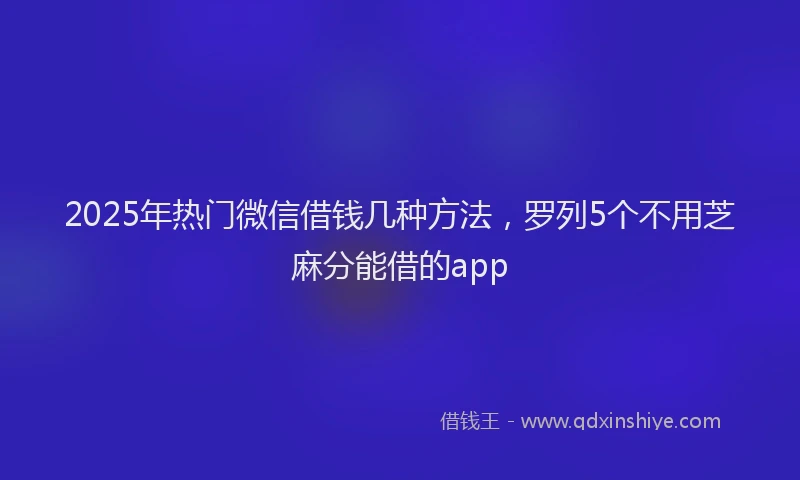 2025年热门微信借钱几种方法，罗列5个不用芝麻分能借的app