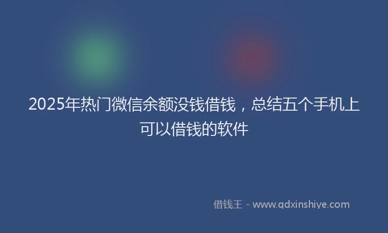 2025年热门微信余额没钱借钱，总结五个手机上可以借钱的软件