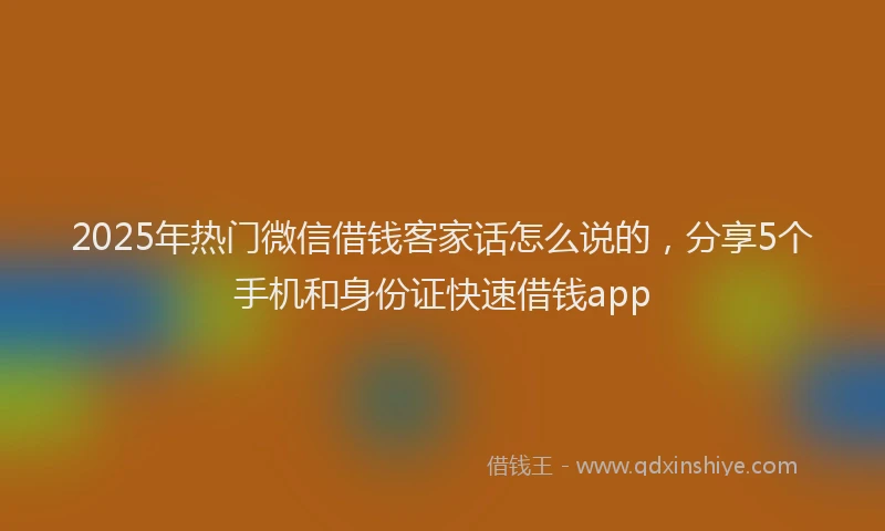 2025年热门微信借钱客家话怎么说的，分享5个手机和身份证快速借钱app