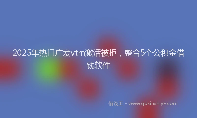 2025年热门广发vtm激活被拒，整合5个公积金借钱软件
