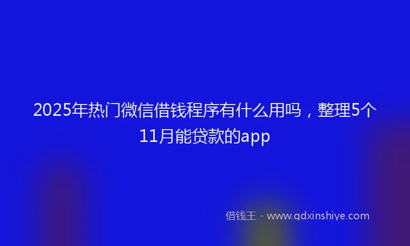 2025年热门微信借钱程序有什么用吗，整理5个11月能贷款的app
