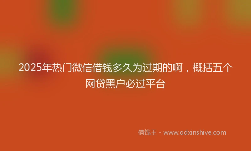 2025年热门微信借钱多久为过期的啊，概括五个网贷黑户必过平台
