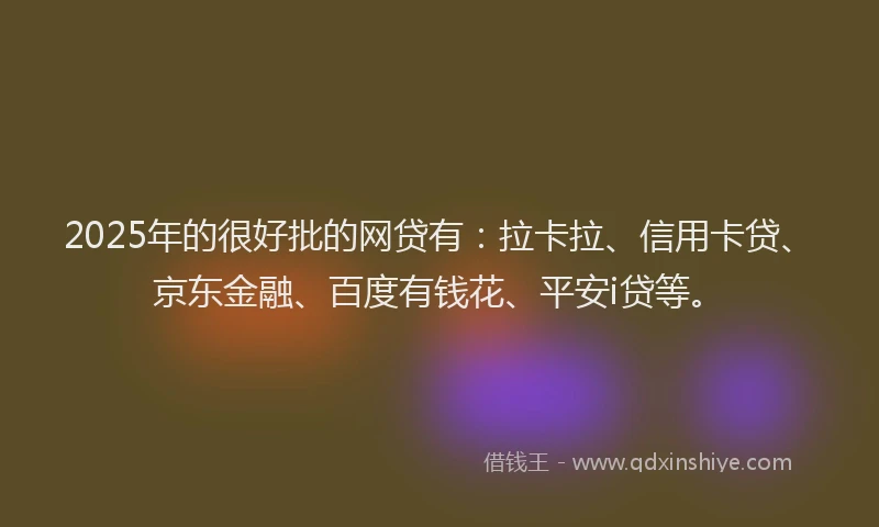 2025年的很好批的网贷有：拉卡拉、信用卡贷、京东金融、百度有钱花、平安i贷等。