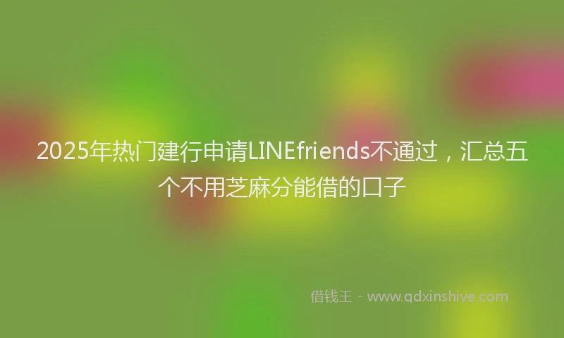 2025年热门建行申请LINEfriends不通过，汇总五个不用芝麻分能借的口子