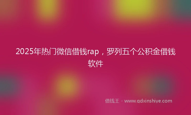 2025年热门微信借钱rap，罗列五个公积金借钱软件