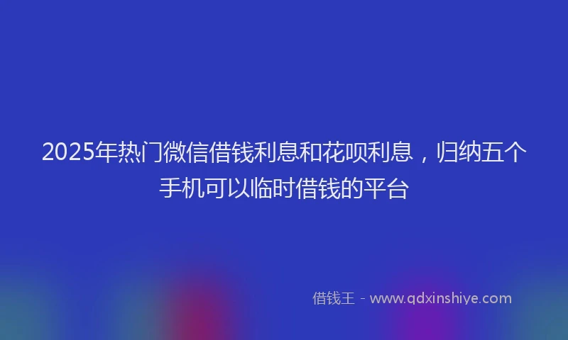 2025年热门微信借钱利息和花呗利息，归纳五个手机可以临时借钱的平台