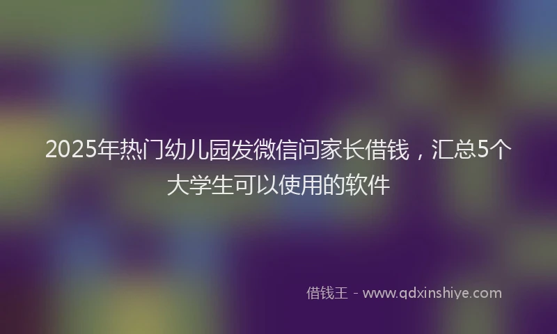 2025年热门幼儿园发微信问家长借钱，汇总5个大学生可以使用的软件
