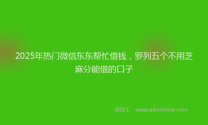 2025年热门微信东东帮忙借钱，罗列五个不用芝麻分能借的口子