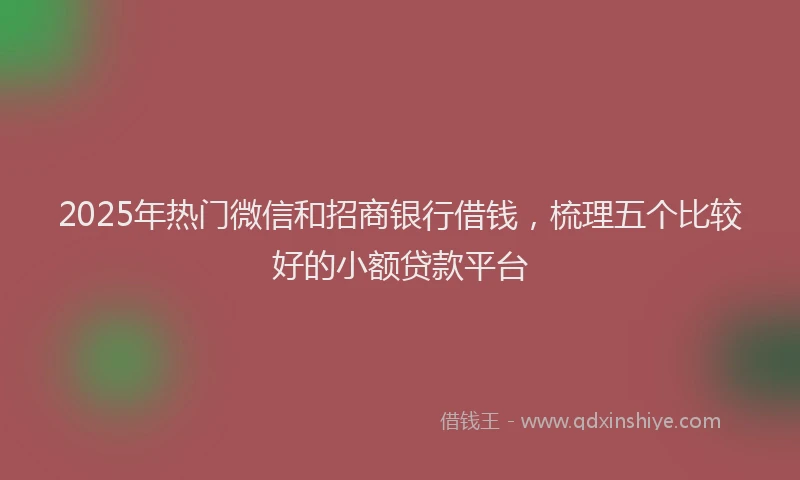 2025年热门微信和招商银行借钱，梳理五个比较好的小额贷款平台