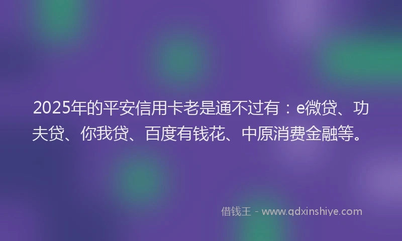 2025年的平安信用卡老是通不过有：e微贷、功夫贷、你我贷、百度有钱花、中原消费金融等。