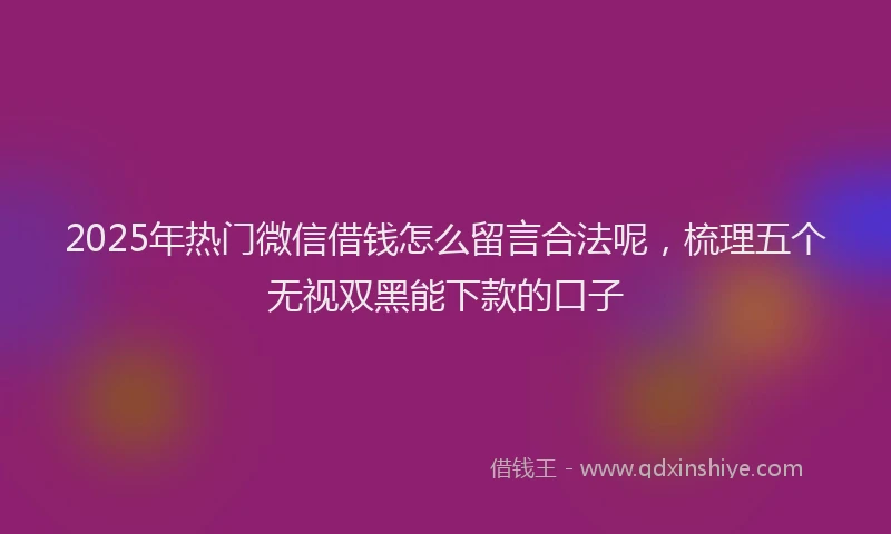 2025年热门微信借钱怎么留言合法呢，梳理五个无视双黑能下款的口子