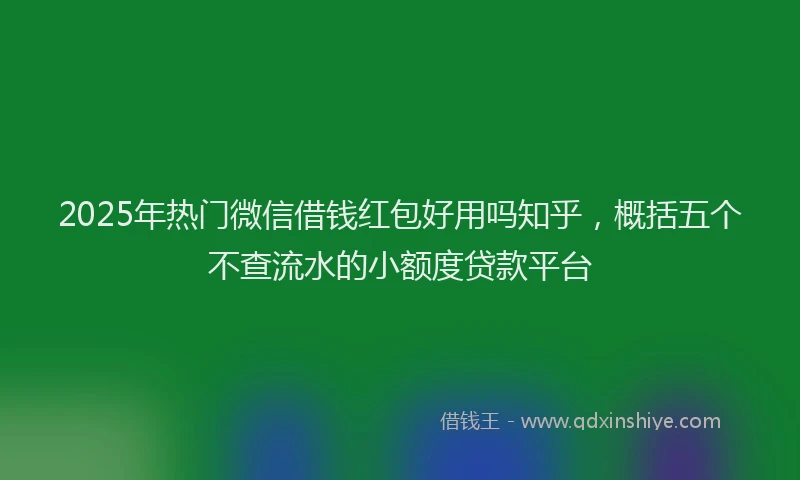 2025年热门微信借钱红包好用吗知乎，概括五个不查流水的小额度贷款平台