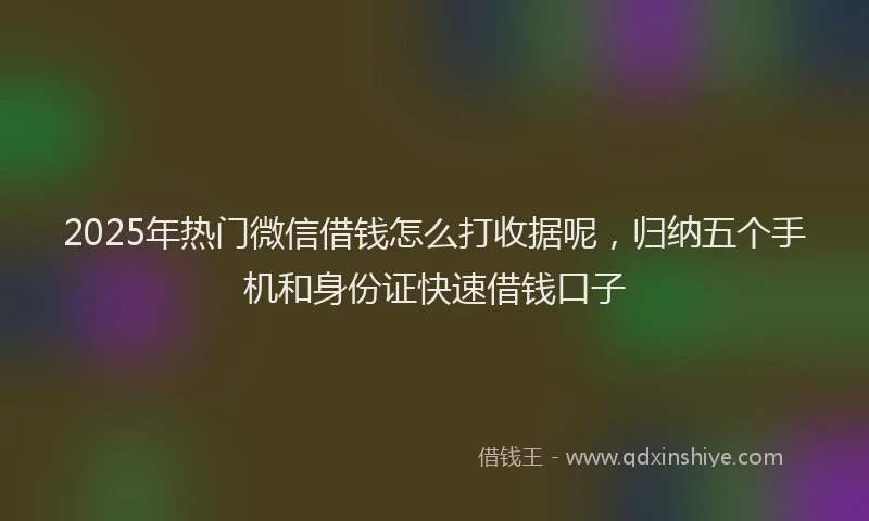 2025年热门微信借钱怎么打收据呢，归纳五个手机和身份证快速借钱口子